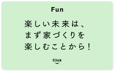 [Fun] 楽しい未来は、まず家づくりを楽しむことから！