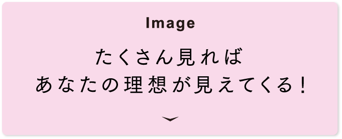 [Image] たくさん見ればあなたの理想が見えてくる！