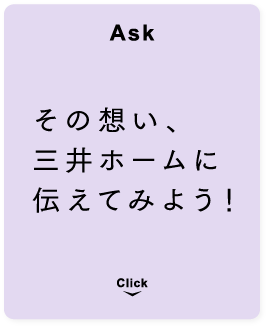 [Ask] その想い、三井ホームに伝えてみよう！