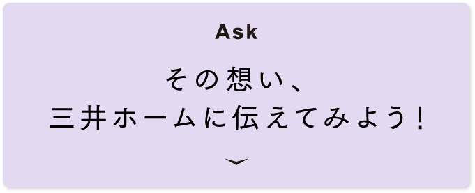 [Ask] その想い、三井ホームに伝えてみよう！
