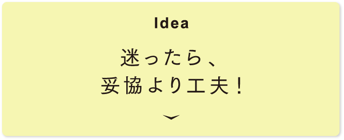 [Idea] 迷ったら、妥協より工夫！