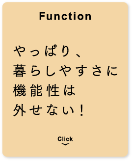 [Function] やっぱり、暮らしやすさに機能性は外せない！