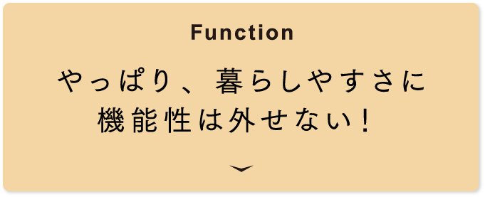 [Function] やっぱり、暮らしやすさに機能性は外せない！