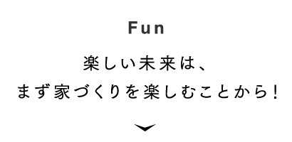 [Fun] 楽しい未来は、まず家づくりを楽しむことから！