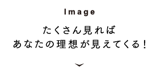 [Image] たくさん見ればあなたの理想が見えてくる！