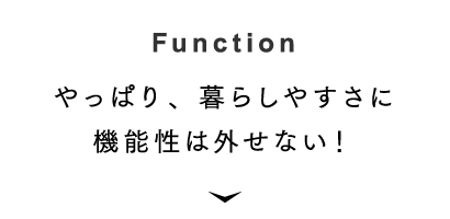 [Function] やっぱり、暮らしやすさに機能性は外せない！