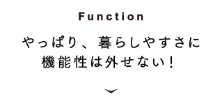 [Function] やっぱり、暮らしやすさに機能性は外せない！