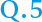 Q.5
