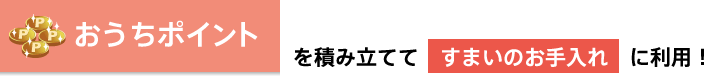 おうちポイントを積み立ててすまいのお手入れに利用！