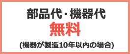 部品代・機器代無料（機器が製造10年以内の場合）