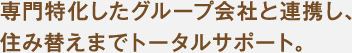 専門特化したグループ会社と連携し、住み替えまでトータルサポート。