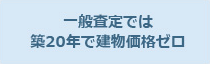 一般査定では築20年で建物価格ゼロ