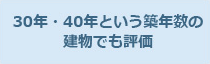 30年・40年という築年数の建物でも評価