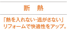 断熱 「熱を入れない・逃がさない」リフォームで快適性をアップ。