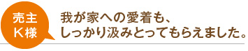 売主K様 我が家への愛着も、しっかり汲みとってもらえました。